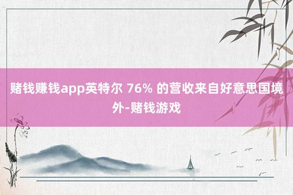 赌钱赚钱app英特尔 76% 的营收来自好意思国境外-赌钱游戏