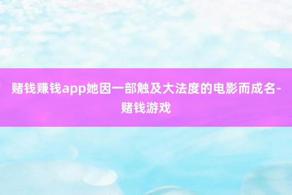 赌钱赚钱app她因一部触及大法度的电影而成名-赌钱游戏