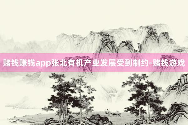 赌钱赚钱app张北有机产业发展受到制约-赌钱游戏